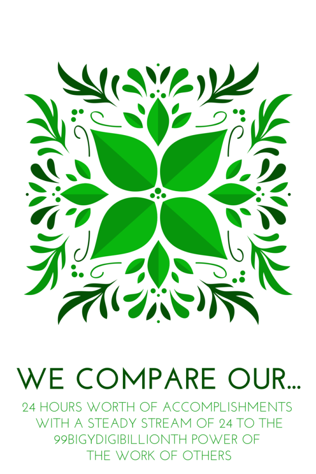 Graphic quote: We compare our 24 hours worth of accomplishments with a steady stream of 24 to the 99bigydigibillionth power of the work of others. 
